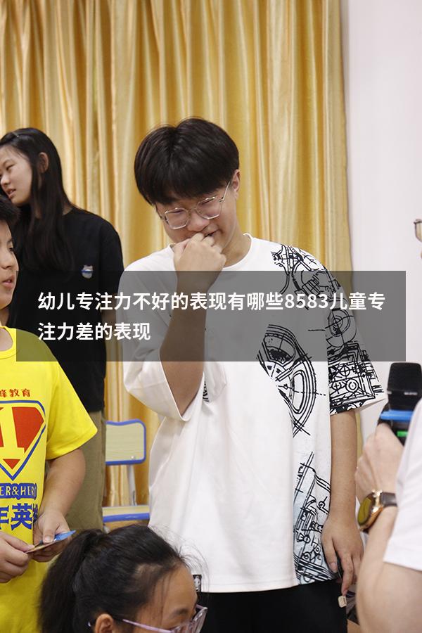 幼儿专注力不好的表现有哪些8583（儿童专注力差的表现）