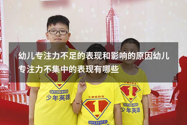 幼儿专注力不足的表现和影响的原因（幼儿专注力不集中的表现有哪些）