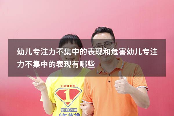 幼儿专注力不集中的表现和危害（幼儿专注力不集中的表现有哪些）