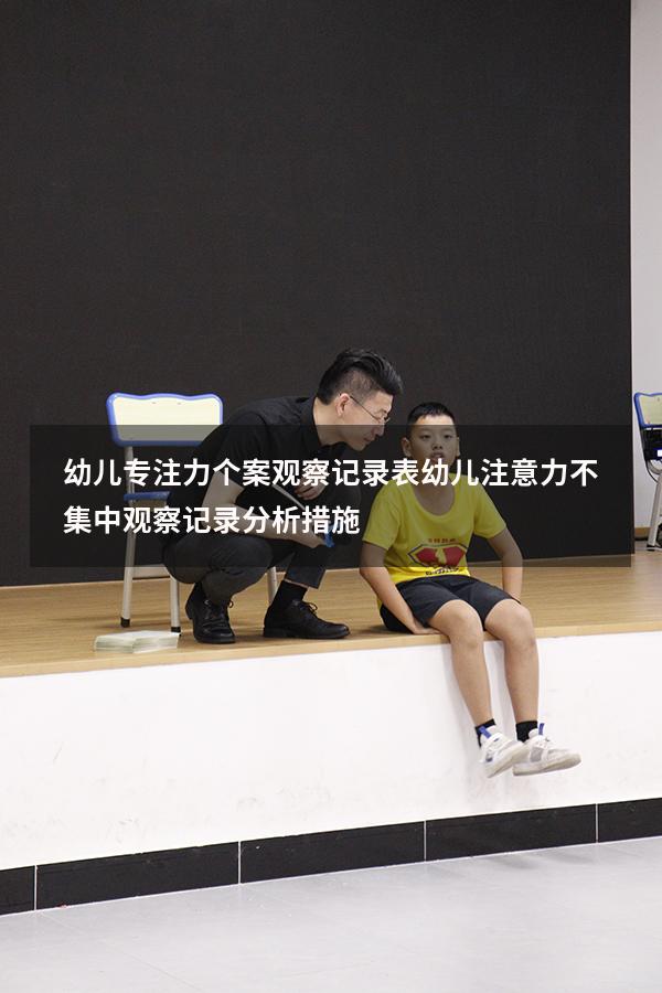 幼儿专注力个案观察记录表（幼儿注意力不集中观察记录分析措施）
