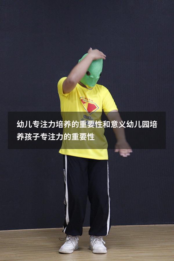 幼儿专注力培养的重要性和意义（幼儿园培养孩子专注力的重要性）