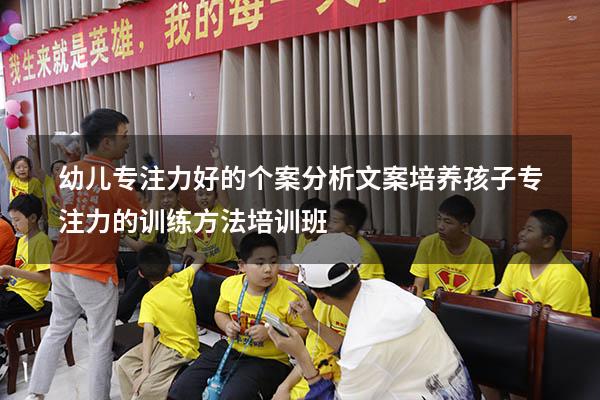 幼儿专注力好的个案分析文案（培养孩子专注力的训练方法培训班）