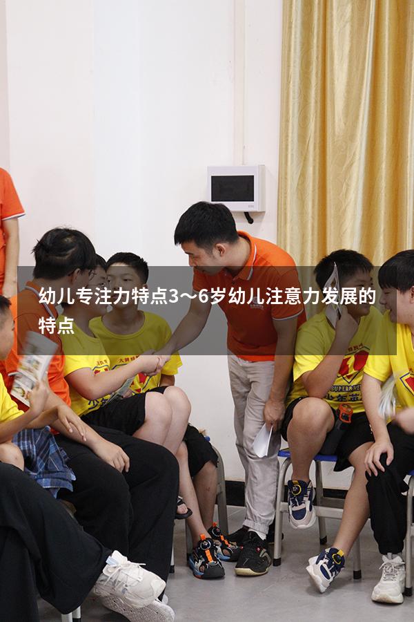 幼儿专注力特点（3～6岁幼儿注意力发展的特点）