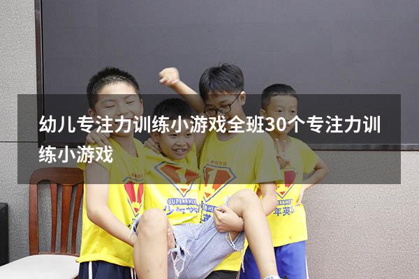 幼儿专注力训练小游戏全班（30个专注力训练小游戏）
