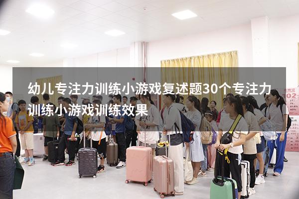 幼儿专注力训练小游戏复述题（30个专注力训练小游戏训练效果）