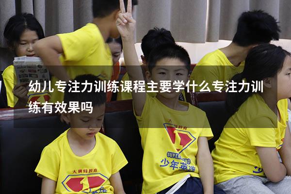 幼儿专注力训练课程主要学什么（专注力训练有效果吗）