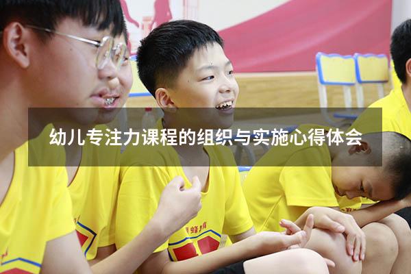 幼儿专注力课程的组织与实施心得体会