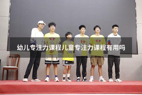 幼儿专注力课程（儿童专注力课程有用吗）
