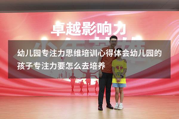 幼儿园专注力思维培训心得体会（幼儿园的孩子专注力要怎么去培养）