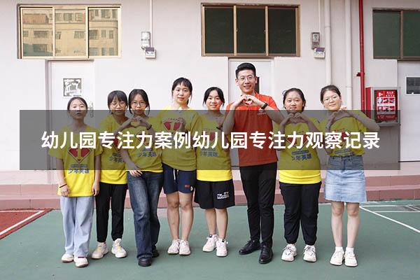 幼儿园专注力案例（幼儿园专注力观察记录）