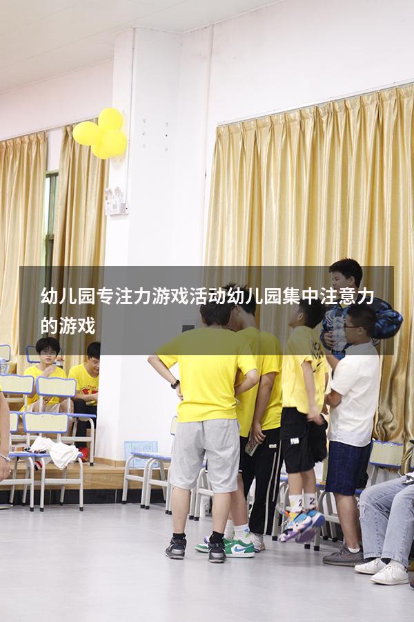 幼儿园专注力游戏活动（幼儿园集中注意力的游戏）