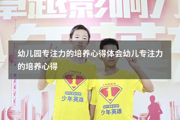 幼儿园专注力的培养心得体会（幼儿专注力的培养心得）