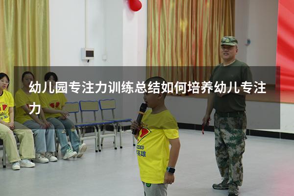 幼儿园专注力训练总结（如何培养幼儿专注力）