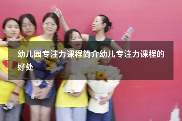 幼儿园专注力课程简介（幼儿专注力课程的好处）