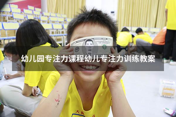 幼儿园专注力课程（幼儿专注力训练教案）
