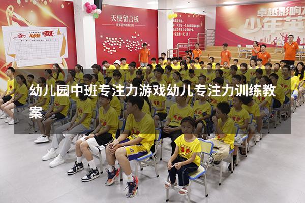 幼儿园中班专注力游戏（幼儿专注力训练教案）