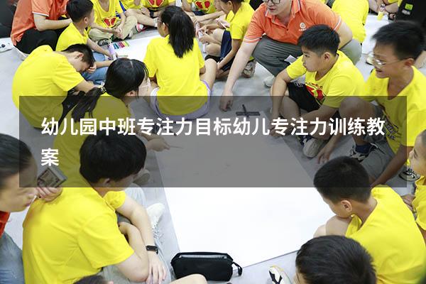 幼儿园中班专注力目标（幼儿专注力训练教案）