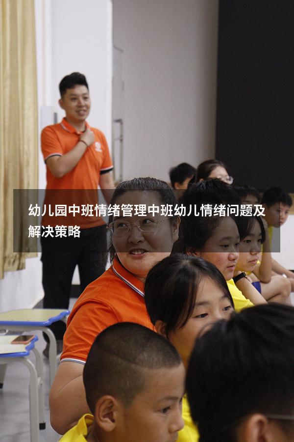 幼儿园中班情绪管理（中班幼儿情绪问题及解决策略）