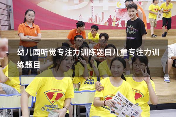 幼儿园听觉专注力训练题目（儿童专注力训练题目）