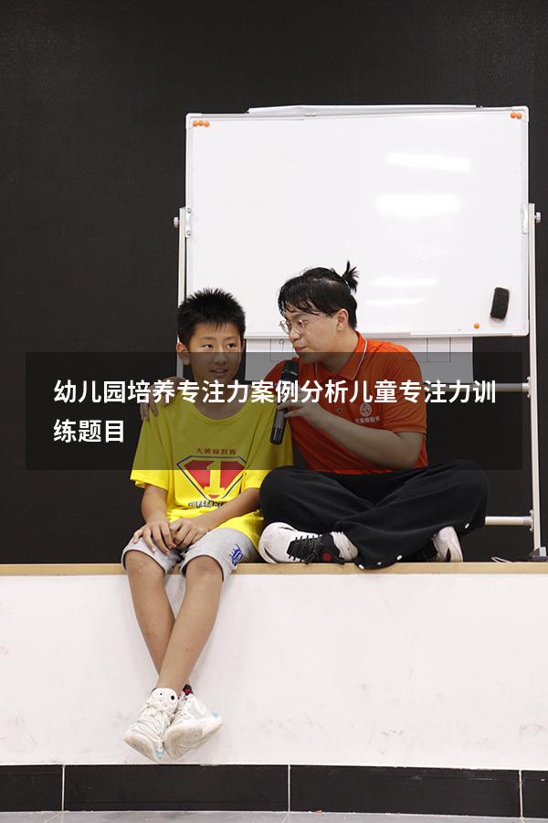 幼儿园培养专注力案例分析（儿童专注力训练题目）