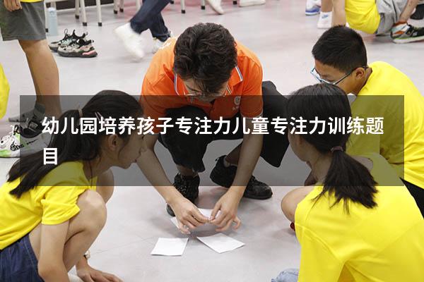 幼儿园培养孩子专注力（儿童专注力训练题目）