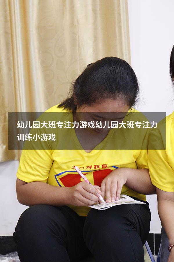 幼儿园大班专注力游戏（幼儿园大班专注力训练小游戏）