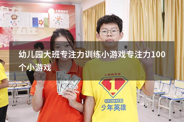 幼儿园大班专注力训练小游戏（专注力100个小游戏）