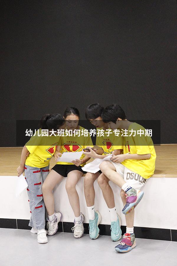 幼儿园大班如何培养孩子专注力中期