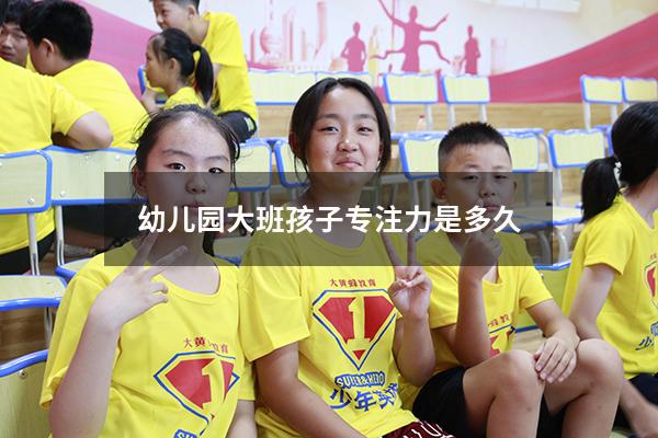 幼儿园大班孩子专注力是多久