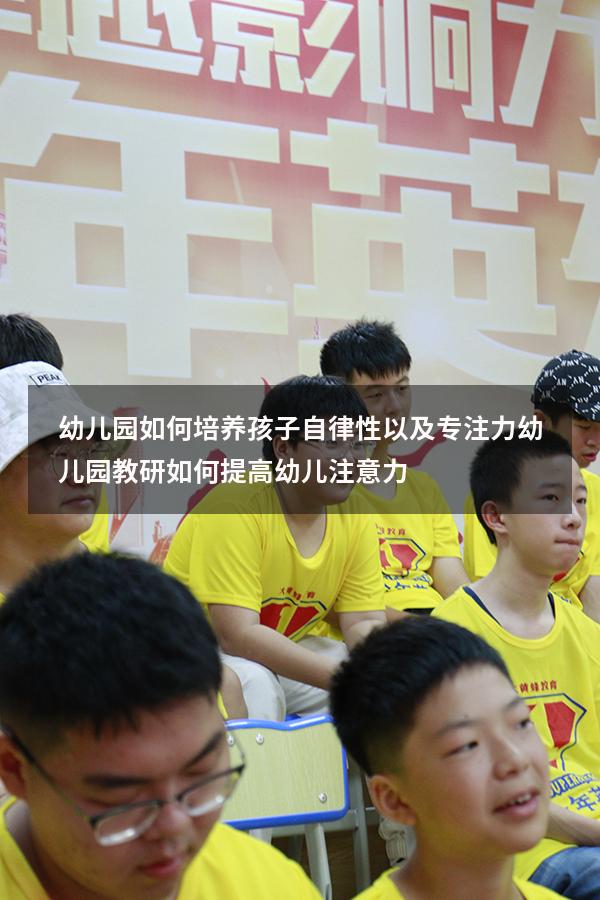 幼儿园如何培养孩子自律性以及专注力（幼儿园教研如何提高幼儿注意力）