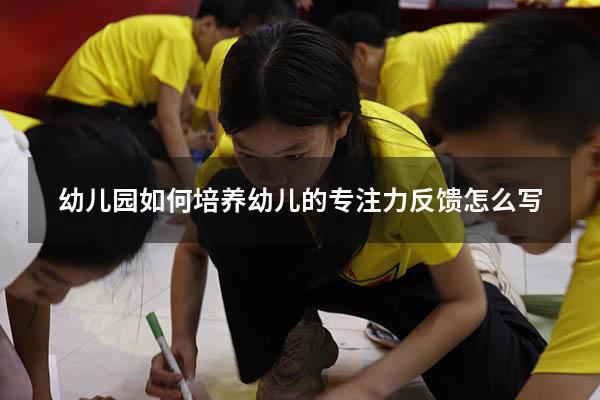 幼儿园如何培养幼儿的专注力反馈怎么写