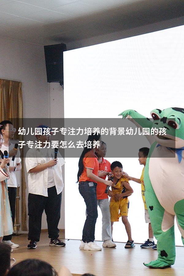 幼儿园孩子专注力培养的背景（幼儿园的孩子专注力要怎么去培养）