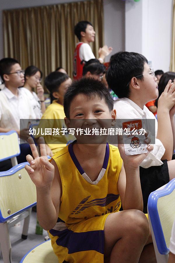 幼儿园孩子写作业拖拉磨蹭怎么办