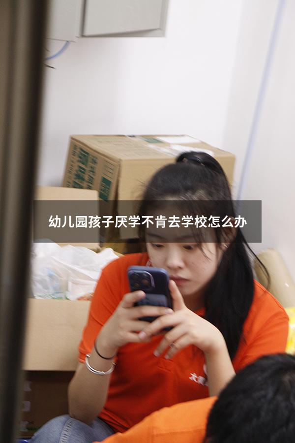 幼儿园孩子厌学不肯去学校怎么办