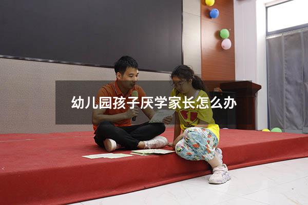 幼儿园孩子厌学家长怎么办
