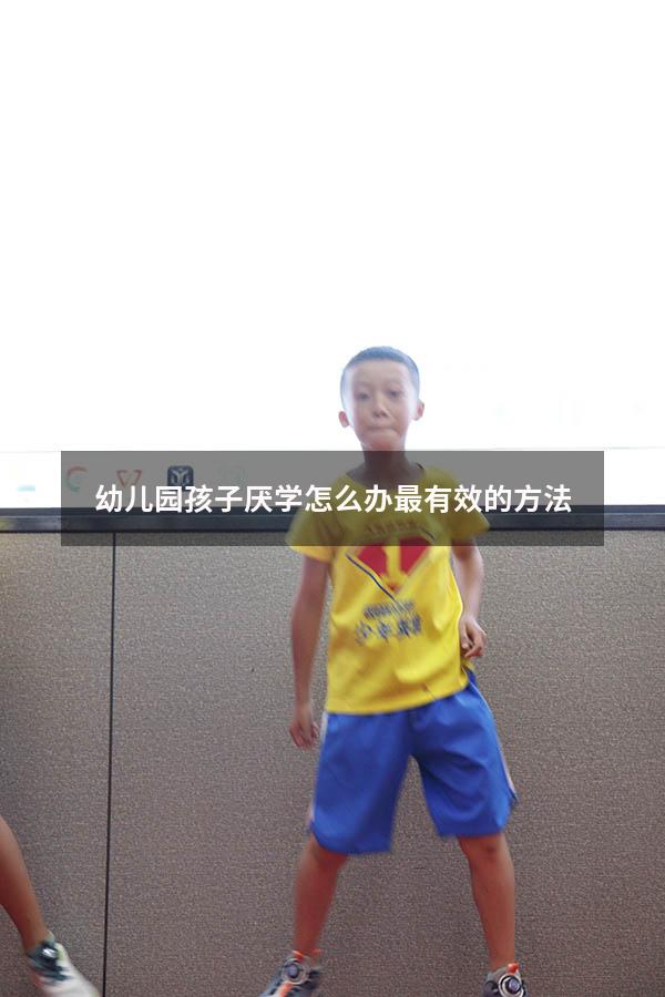 幼儿园孩子厌学怎么办最有效的方法