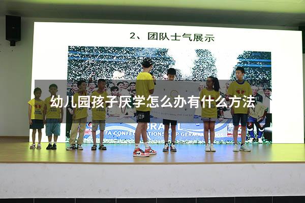 幼儿园孩子厌学怎么办 有什么方法