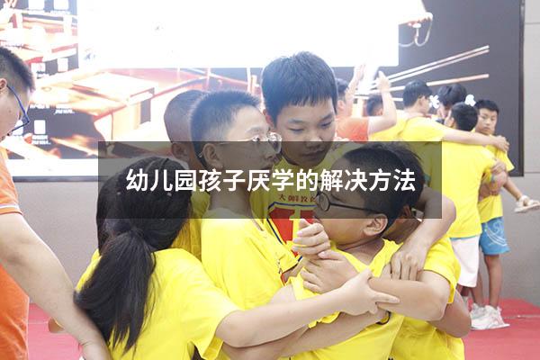 幼儿园孩子厌学的解决方法
