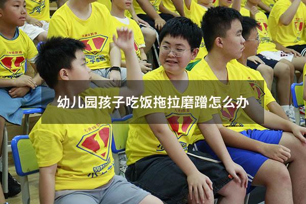 幼儿园孩子吃饭拖拉磨蹭怎么办