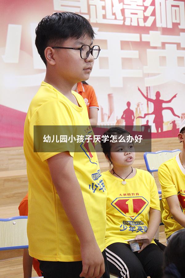 幼儿园小孩子厌学怎么办好