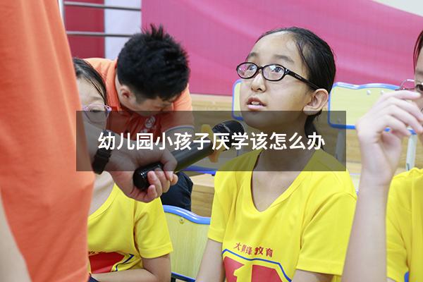 幼儿园小孩子厌学该怎么办