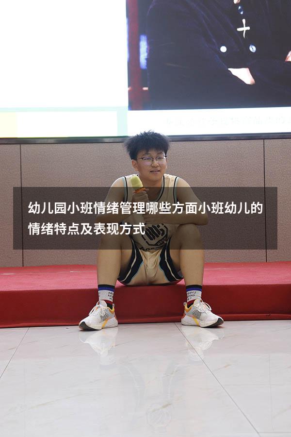 幼儿园小班情绪管理哪些方面（小班幼儿的情绪特点及表现方式）