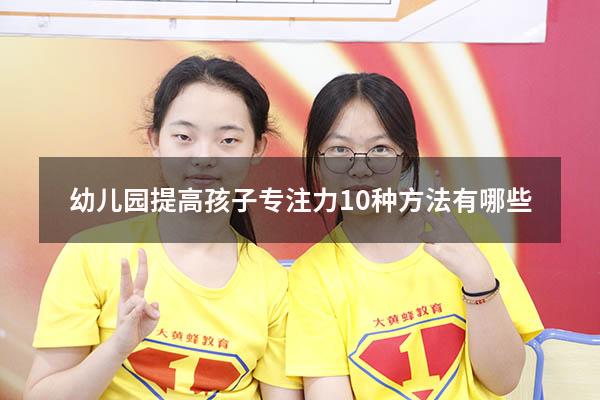幼儿园提高孩子专注力10种方法有哪些