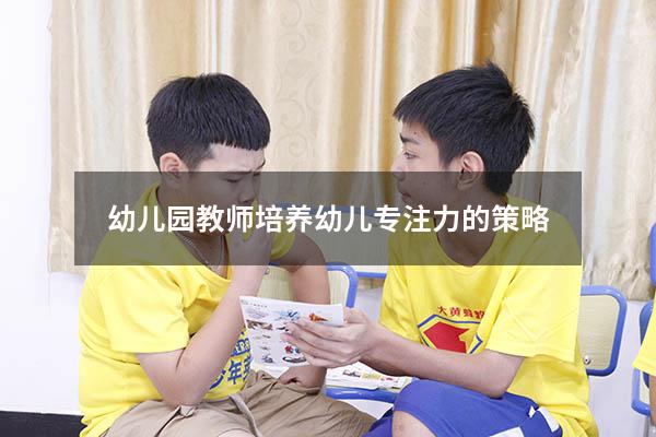 幼儿园教师培养幼儿专注力的策略