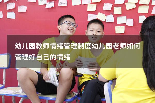 幼儿园教师情绪管理制度（幼儿园老师如何管理好自己的情绪）