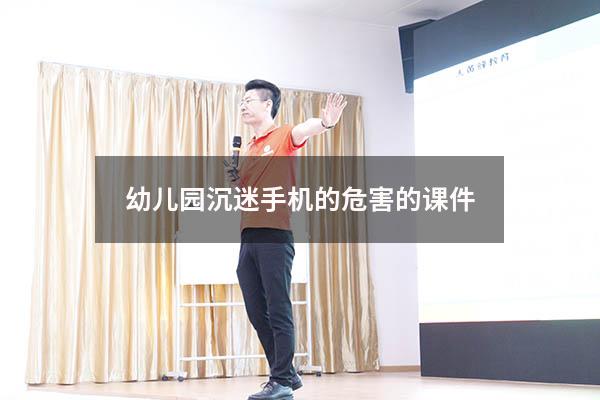 幼儿园沉迷手机的危害的课件