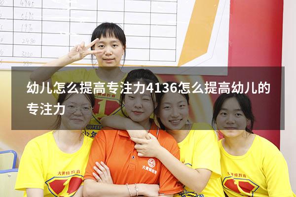 幼儿怎么提高专注力4136（怎么提高幼儿的专注力）
