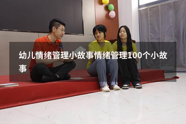 幼儿情绪管理小故事（情绪管理100个小故事）