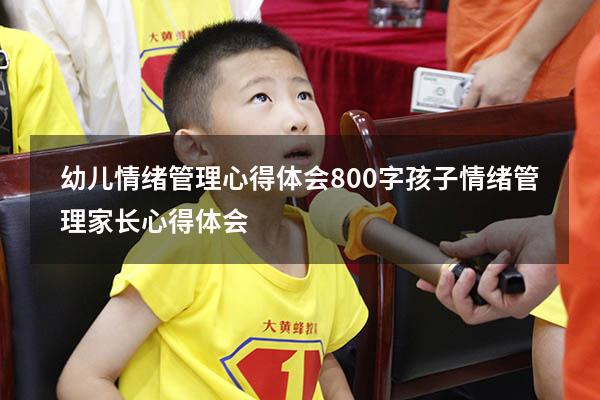 幼儿情绪管理心得体会800字（孩子情绪管理家长心得体会）