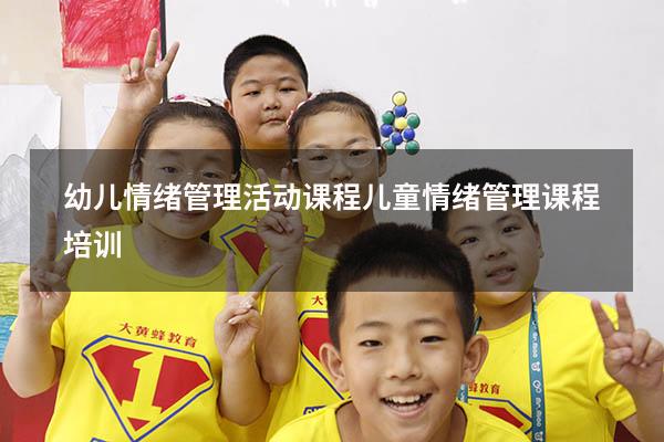 幼儿情绪管理活动课程（儿童情绪管理课程培训）
